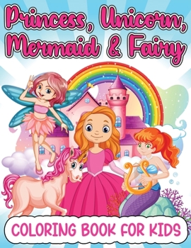 Princess, Mermaid, Unicorn And Fairy Coloring Book For Girls: Amazing Princesses, Mermaids, Unicorns And Fairies Coloring Book For Kids Ages 4-8 5-7 W