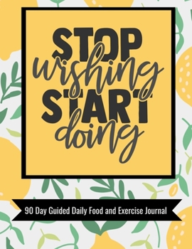 Paperback Stop Wishing Start Doing 90 Day Guided Daily Food and Exercise Journal: Wellness and self-care journal with motivational quotes, workout & training lo Book