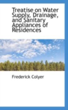 Treatise on Water Supply, Drainage, and Sanitary Appliances of Residences