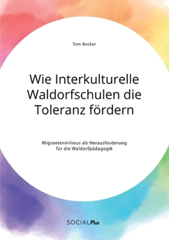 Paperback Wie Interkulturelle Waldorfschulen die Toleranz fördern. Migrantenmilieus als Herausforderung für die Waldorfpädagogik [German] Book