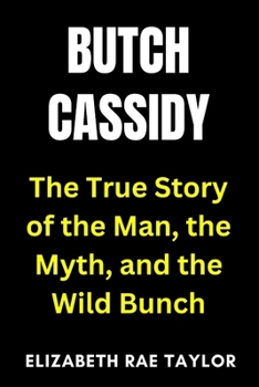 Paperback Butch Cassidy: The True Story of the Man, the Myth, and the Wild Bunch Book