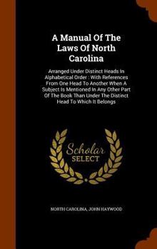 Hardcover A Manual Of The Laws Of North Carolina: Arranged Under Distinct Heads In Alphabetical Order: With References From One Head To Another When A Subject I Book