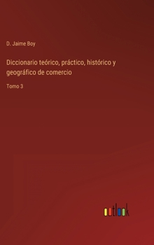 Hardcover Diccionario teórico, práctico, histórico y geográfico de comercio: Tomo 3 [Spanish] Book