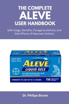 Paperback The Complete Aleve User Handbook: Safe Usage, Benefits, Dosage Guidelines, and Side Effects of Naproxen Sodium Book