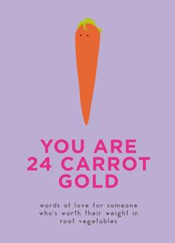 Hardcover You Are 24 Carrot Gold: Words of Love for Someone Who's Worth Their Weight in Root Vegetables Book