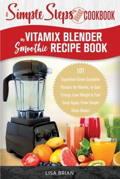 Paperback My Vitamix Blender Smoothie Recipe Book, A Simple Steps Cookbook: 101 Superfood Green Smoothie Recipes for Vitamix, to Gain Energy, Lose Weight & Feel Book
