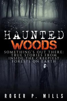 Haunted Woods: Something’s Out There: True Stories From Inside The Creepiest Forests On Earth (True Hauntings Book 1)