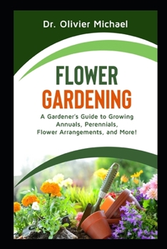 Paperback Flower Gardening: A Gardener's Guide to Growing Annuals, Perennials, Flower Arrangements, and More! Book