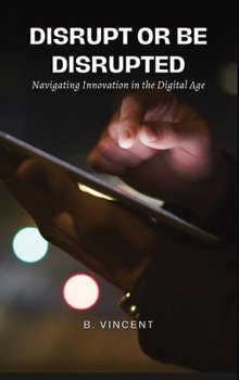 Disrupt or Be Disrupted: Navigating Innovation in the Digital Age