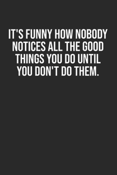 Paperback It's funny how nobody notices all the good things you do until you don't do them.: Lined Notebook / Journal Gift, 120 Pages, 6x9, Soft Cover, Matte Fi Book