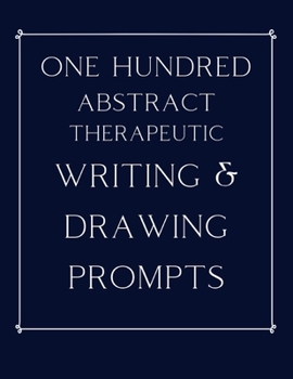100 Abstract Therapeutic Writing and Drawing Prompts: Journal Diary Notebook Sketchbook with prompts to encourage deeply creative writing and sketching