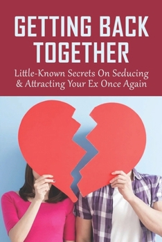 Paperback Getting Back Together: Little-Known Secrets On Seducing & Attracting Your Ex Once Again: Getting Your Ex Back Book