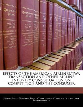 Paperback Effects of the American Airlines/TWA Transaction and Other Airline Industry Consolidation on Competition and the Consumer Book