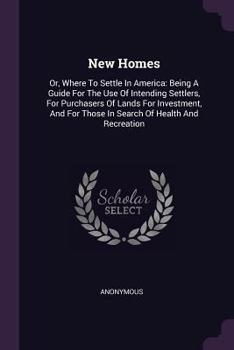Paperback New Homes: Or, Where To Settle In America: Being A Guide For The Use Of Intending Settlers, For Purchasers Of Lands For Investmen Book
