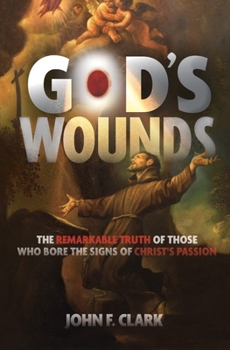 God's Wounds: The Remarkable Truth of Those Who Bore the Signs of Christ's Passion