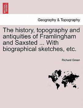 Paperback The History, Topography and Antiquities of Framlingham and Saxsted ... with Biographical Sketches, Etc.Vol.I Book