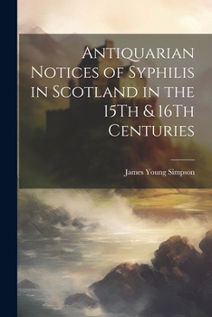 Paperback Antiquarian Notices of Syphilis in Scotland in the 15Th & 16Th Centuries Book