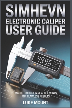 SIMHEVN ELECTRONIC DIGITAL CALIPER USER GUIDE: Precision Measurement, Inch Millimeter Conversion & Calibration for Jewelry, DIY & Household Use