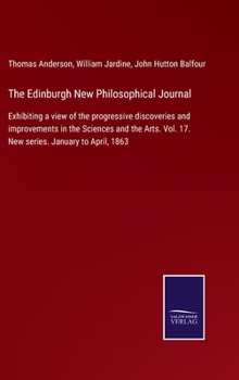 Hardcover The Edinburgh New Philosophical Journal: Exhibiting a view of the progressive discoveries and improvements in the Sciences and the Arts. Vol. 17. New Book