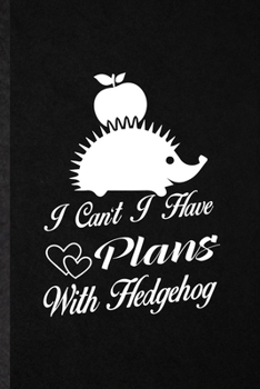 I Can't I Have Plans with Hedgehog: Funny Blank Lined Notebook/ Journal For Hedgehog Owner Vet, Exotic Animal Lover, Inspirational Saying Unique Special Birthday Gift Idea Cute Ruled 6x9 110 Pages