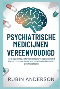 PSYCHIATRISCHE MEDICIJNEN VEREENVOUDIGD: Een beginnershandleiding voor het begrijpen, voorschrijven en beheren van psychiatrische medicatie voor verpleegkundigen, studenten en clinici