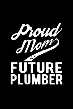 Paperback Proud Mom of a Future Plumber: Lined Journal, 120 Pages, 6x9 Sizes, Funny Plumber Mom Notebook Gift For Proud Future Plumber Mom Book