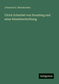 Ulrich Schmidel von Straubing und seine Reisebeschreibung (German Edition)