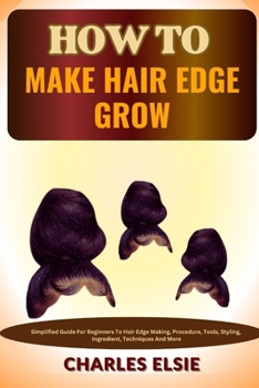 Paperback How to Make Hair Edge Grow: Simplified Guide For Beginners To Hair Edge Making, Procedure, Tools, Styling, Ingredient, Techniques And More Book