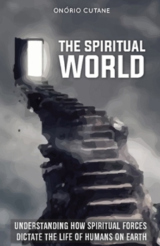 Paperback The Spiritual World: Understanding How Spiritual Forces Dictate the Life of Humans on Earth Book