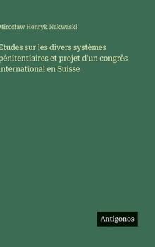 Etudes sur les divers systèmes pénitentiaires et projet d'un congrès international en Suisse (French Edition)