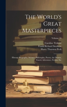 Hardcover The World's Great Masterpieces: History, Biography, Science, Philosophy, Poetry, the Drama, Travel, Adventure, Fiction, Etc; Volume 16 Book