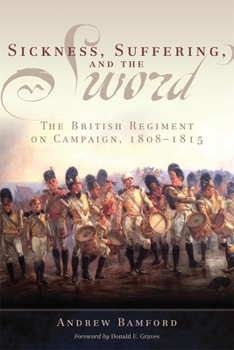 Sickness, Suffering, and the Sword: The British Regiment on Campaign, 1808-1815 - Book  of the Campaigns and Commanders