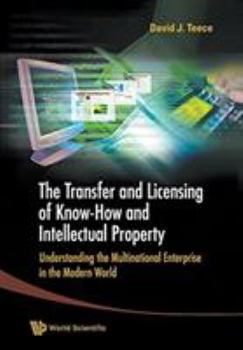 The Transfer and Licensing of Know-How and Intellectual Property: Understanding the Multinational Enterprise in the Modern World