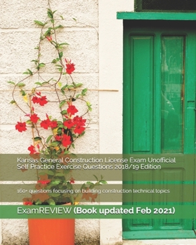 Kansas General Construction License Exam Unofficial Self Practice Exercise Questions 2018/19 Edition : 160+ Questions Focusing on Building Construction Technical Topics