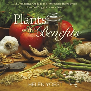 Hardcover Plants with Benefits: An Uninhibited Guide to the Aphrodisiac Herbs, Fruits, Flowers & Veggies in Your Garden Book