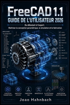 FreeCAD 1.1 Guide de l'utilisateur 2026: Du niveau débutant au niveau avancé : maîtriser la conception paramétrique, la simulation et la fabrication (French Edition)
