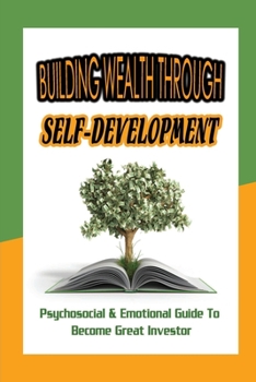 Paperback Building Wealth Through Self-Development: Psychosocial & Emotional Guide To Become Great Investor: Rules From The Most Successful Investors Book