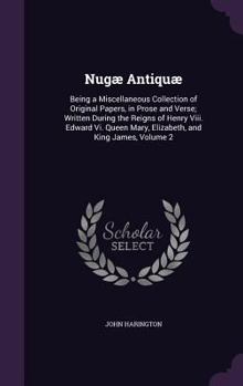 Hardcover Nugæ Antiquæ: Being a Miscellaneous Collection of Original Papers, in Prose and Verse; Written During the Reigns of Henry Viii. Edwa Book