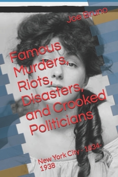 Paperback Famous Murders, Riots, Disasters, and Crooked Politicians: New York City - 1834-1938 Book