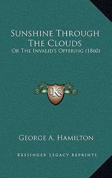 Paperback Sunshine Through The Clouds: Or The Invalid's Offering (1860) Book
