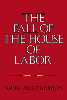 Paperback The Fall of the House of Labor: The Workplace, the State, and American Labor Activism, 1865-1925 Book