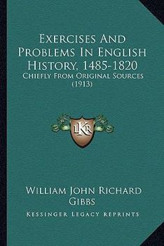 Paperback Exercises And Problems In English History, 1485-1820: Chiefly From Original Sources (1913) Book