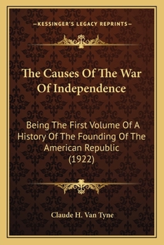Paperback The Causes Of The War Of Independence: Being The First Volume Of A History Of The Founding Of The American Republic (1922) Book