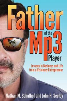 Father of the MP3 Player: Lessons in Business and Life From a Visionary Entrepreneur