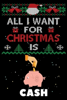 All I Want For Christmas Is Cash: Cash lovers Appreciation gifts for Xmas, Funny Cash Christmas Notebook / Thanksgiving & Christmas Gift