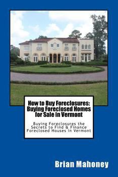 Paperback How to Buy Foreclosures: Buying Foreclosed Homes for Sale in Vermont: Buying Foreclosures the Secrets to Find & Finance Foreclosed Houses in Vermont Book