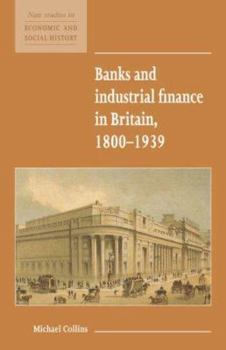 Banks and Industrial Finance in Britain, 1800-1939 - Book  of the New Studies in Economic and Social History