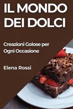 Paperback Il Mondo dei Dolci: Creazioni Golose per Ogni Occasione [Italian] Book