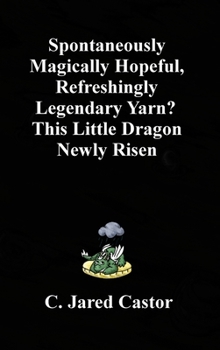 Hardcover Spontaneously Magically Hopeful, Refreshingly Legendary Yarn?: This Little Dragon Newly Risen Book