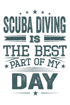 Scuba Diving Is The Best Part Of My Day: Funny Cool Scuba Diving Journal | Notebook | Workbook | Diary | Planner-6x9 - 120 College Ruled Lined Paper ... Diving Instructors, Fans, Enthusiasts, Lovers